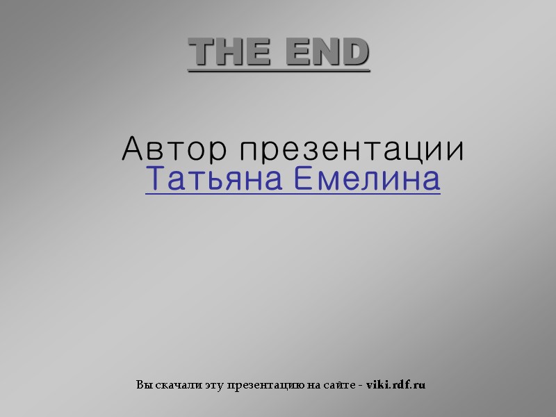 THE END     Автор презентации Татьяна Емелина Вы скачали эту презентацию
